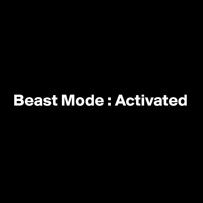 




 Beast Mode : Activated




