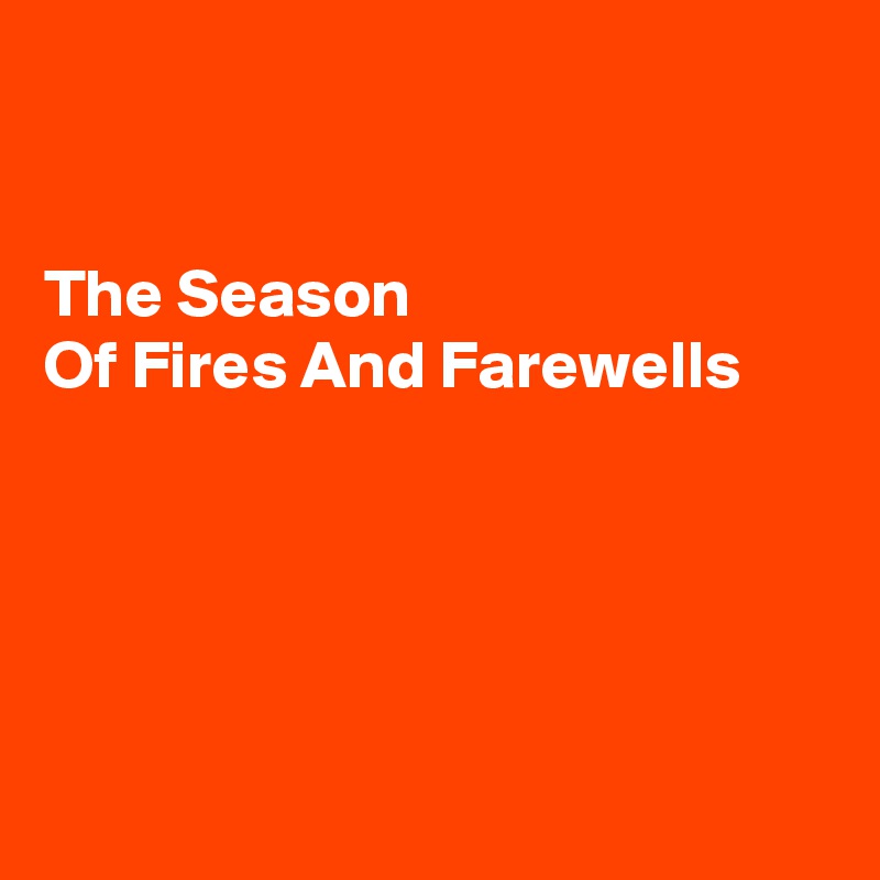 


The Season
Of Fires And Farewells





