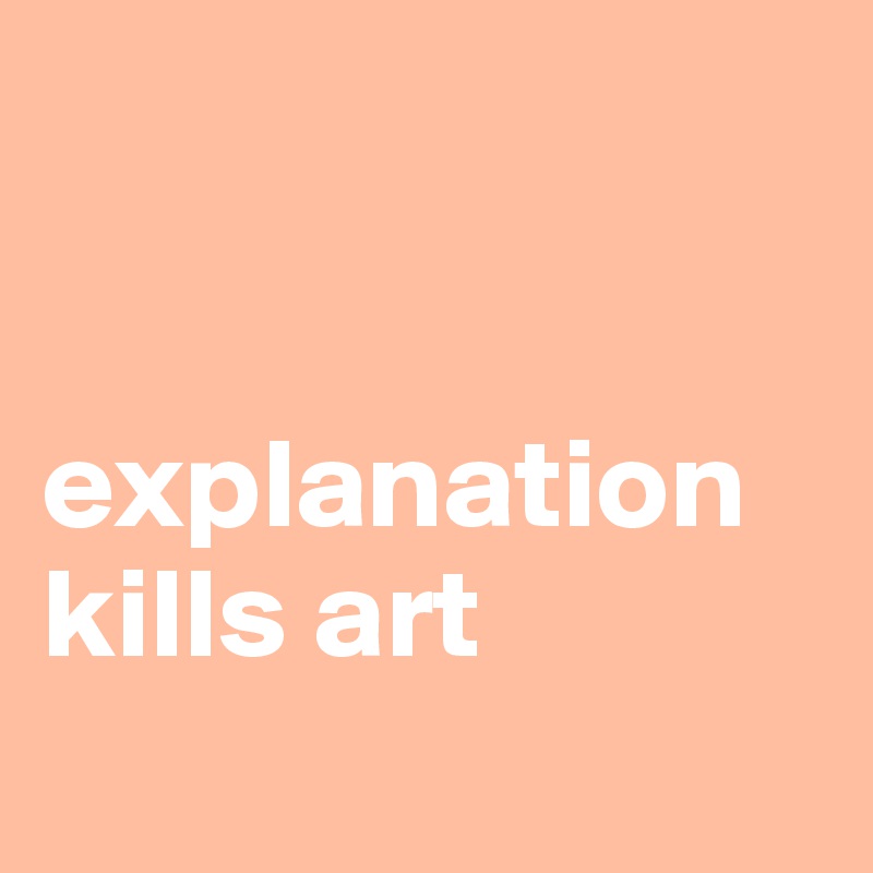


explanation kills art 
