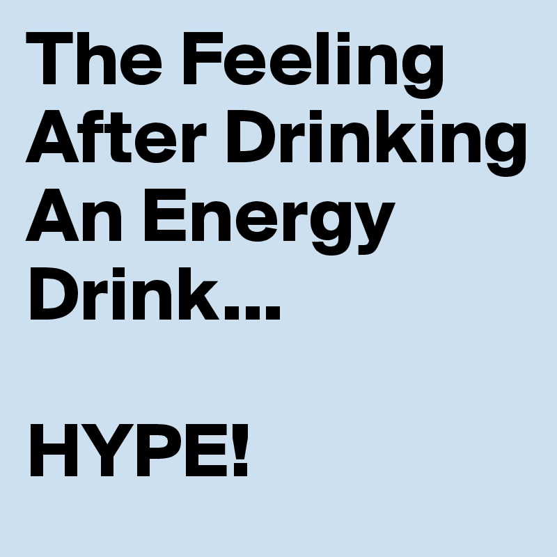 The Feeling After Drinking An Energy Drink...

HYPE!