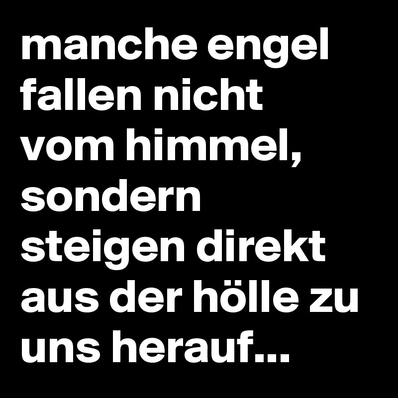 manche engel fallen nicht vom himmel, sondern steigen direkt aus der hölle zu uns herauf...