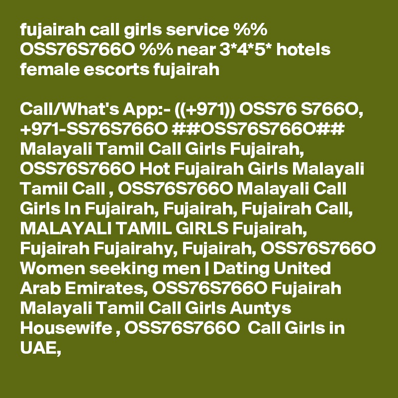 fujairah call girls service %% OSS76S766O %% near 3*4*5* hotels female escorts fujairah

Call/What's App:- ((+971)) OSS76 S766O, +971-SS76S766O ##OSS76S766O## Malayali Tamil Call Girls Fujairah, OSS76S766O Hot Fujairah Girls Malayali Tamil Call , OSS76S766O Malayali Call Girls In Fujairah, Fujairah, Fujairah Call, MALAYALI TAMIL GIRLS Fujairah, Fujairah Fujairahy, Fujairah, OSS76S766O Women seeking men | Dating United Arab Emirates, OSS76S766O Fujairah Malayali Tamil Call Girls Auntys Housewife , OSS76S766O  Call Girls in UAE, 