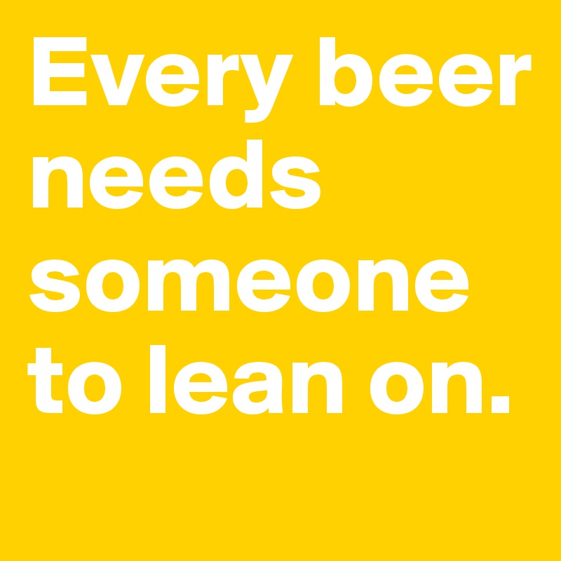 Every beer needs someone to lean on.