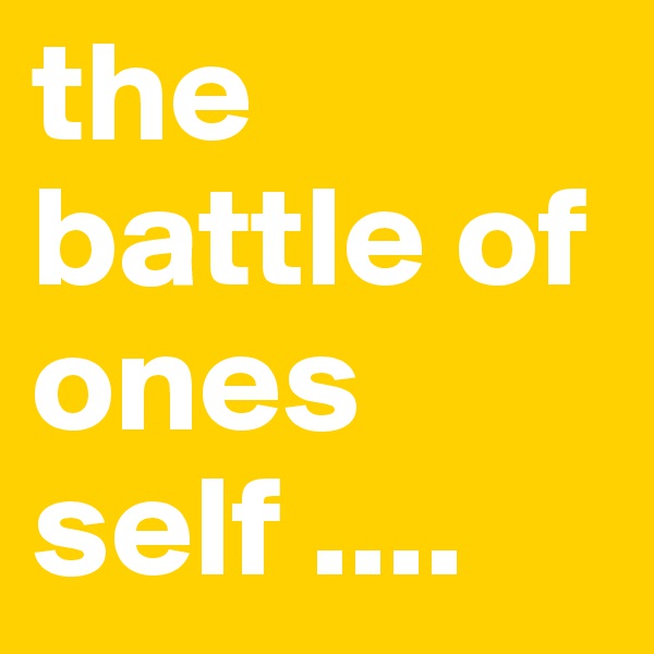 the battle of ones self ....