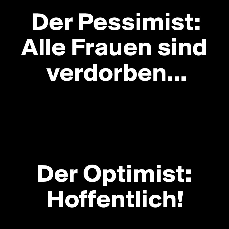     Der Pessimist:
  Alle Frauen sind
       verdorben...



     Der Optimist:
       Hoffentlich!