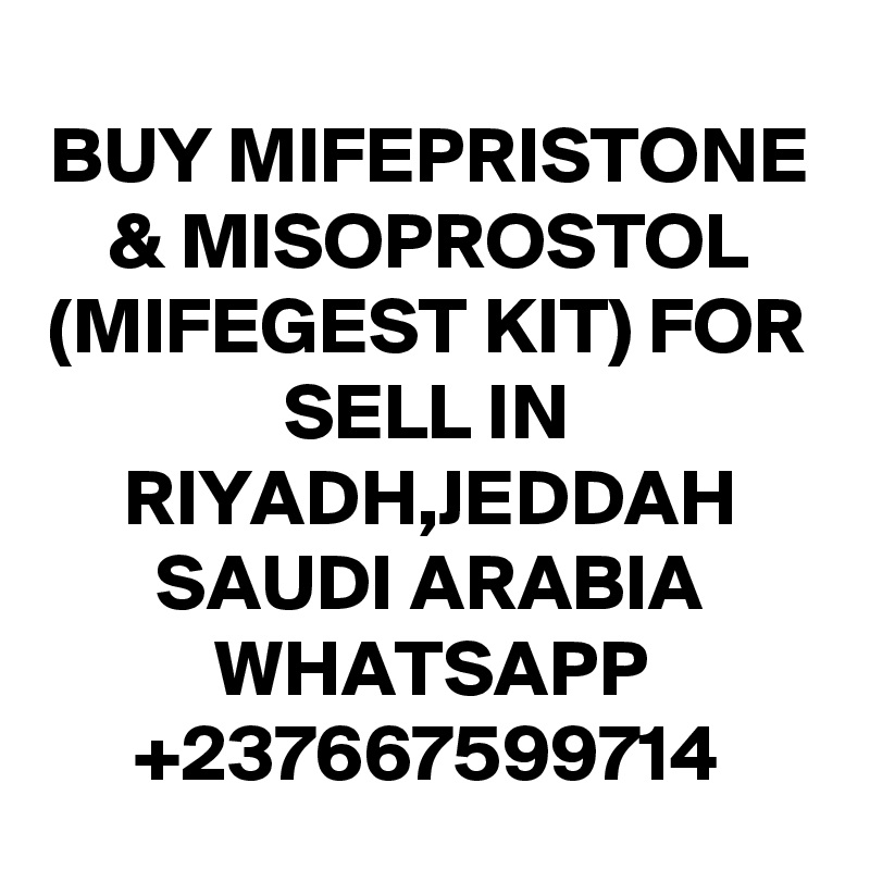BUY MIFEPRISTONE & MISOPROSTOL
(MIFEGEST KIT) FOR SELL IN RIYADH,JEDDAH
SAUDI ARABIA
WHATSAPP
+237667599714