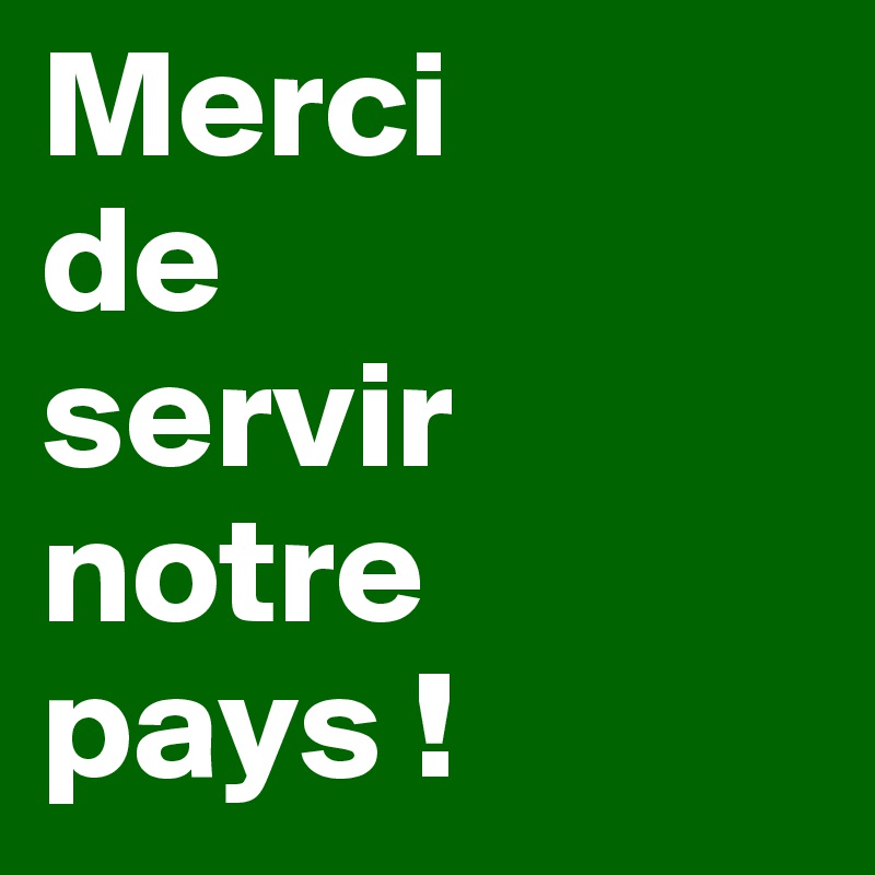 Merci 
de 
servir    notre pays !