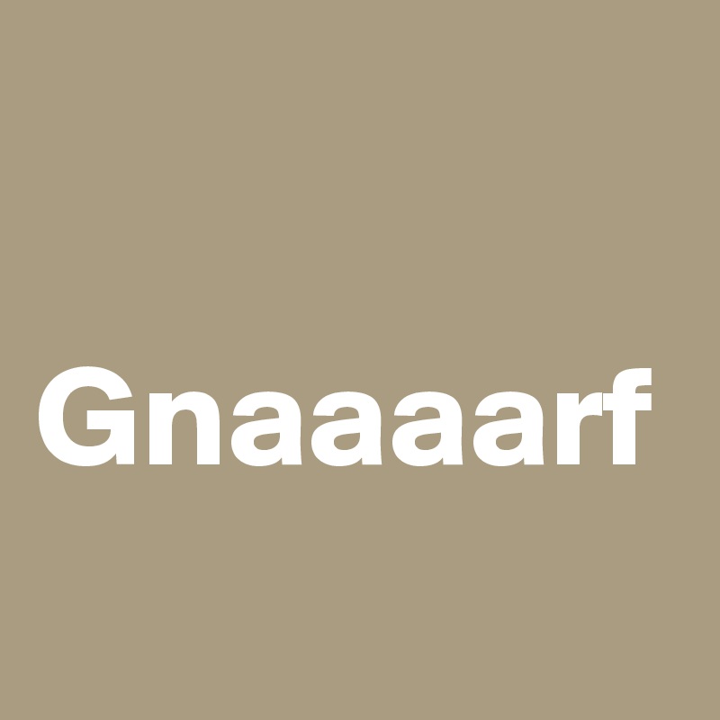 

Gnaaaarf 