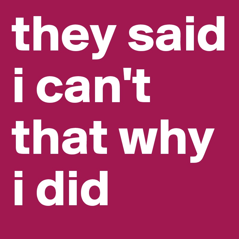 they said i can't that why i did 