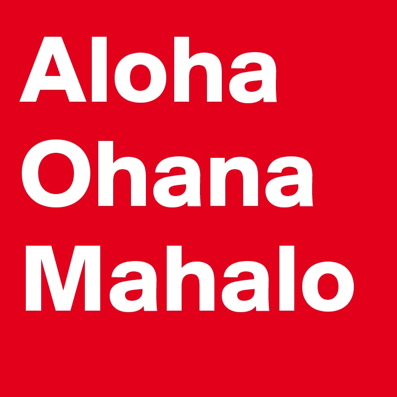 Aloha
Ohana
Mahalo