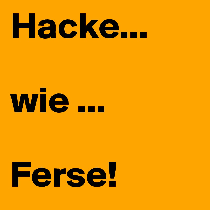 Hacke...

wie ...

Ferse!