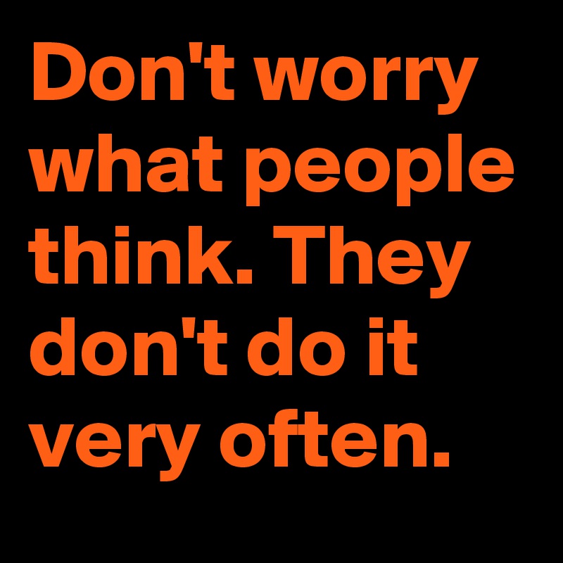 Don't worry what people think. They don't do it very often.