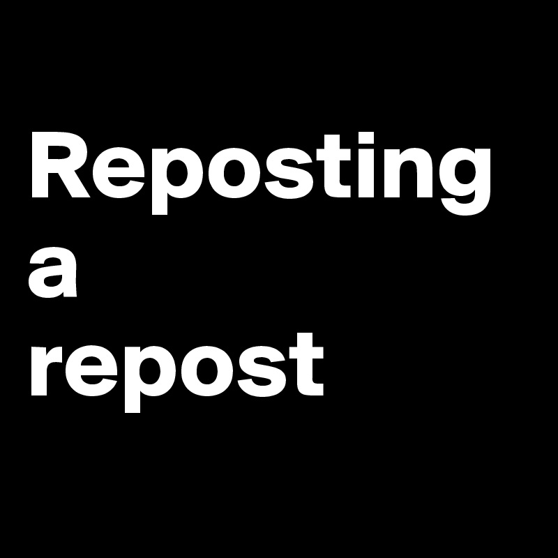 
Reposting 
a 
repost
