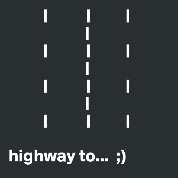           |           |          |
                      |
          |           |          |
                      |          
          |           |          |
                      |
          |           |          |

highway to...  ;)