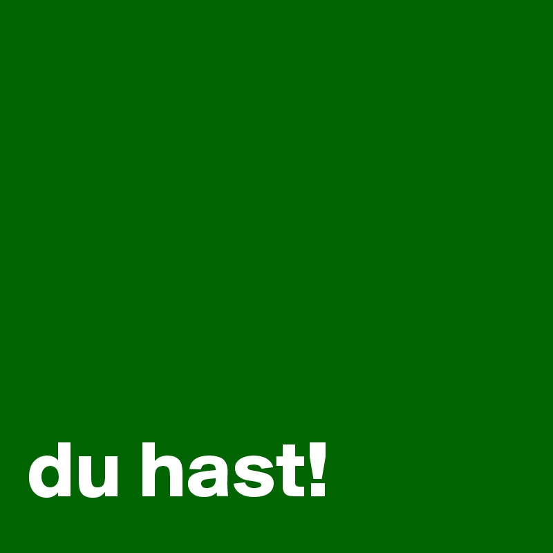 




du hast!