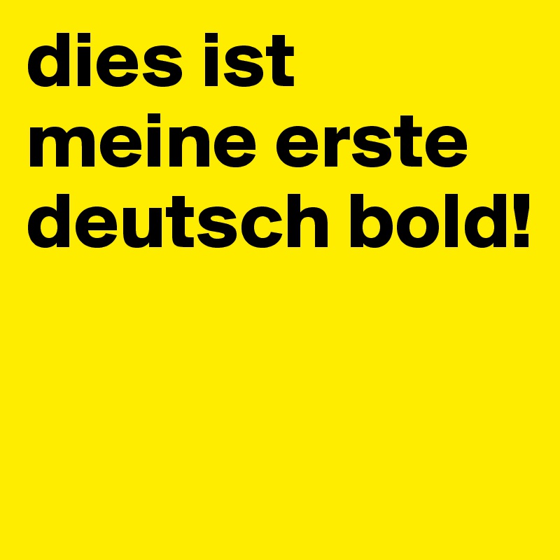 dies ist meine erste deutsch bold!


