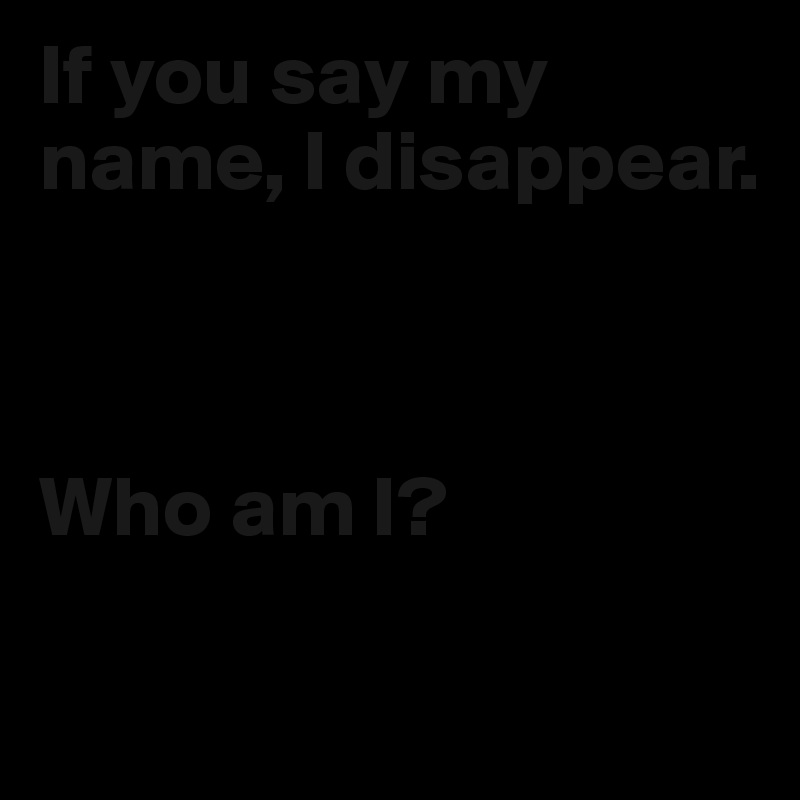 If you say my name, I disappear.



Who am I? 

