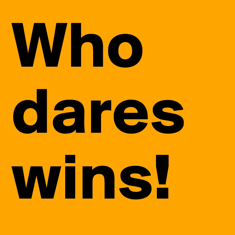 Who dares wins!