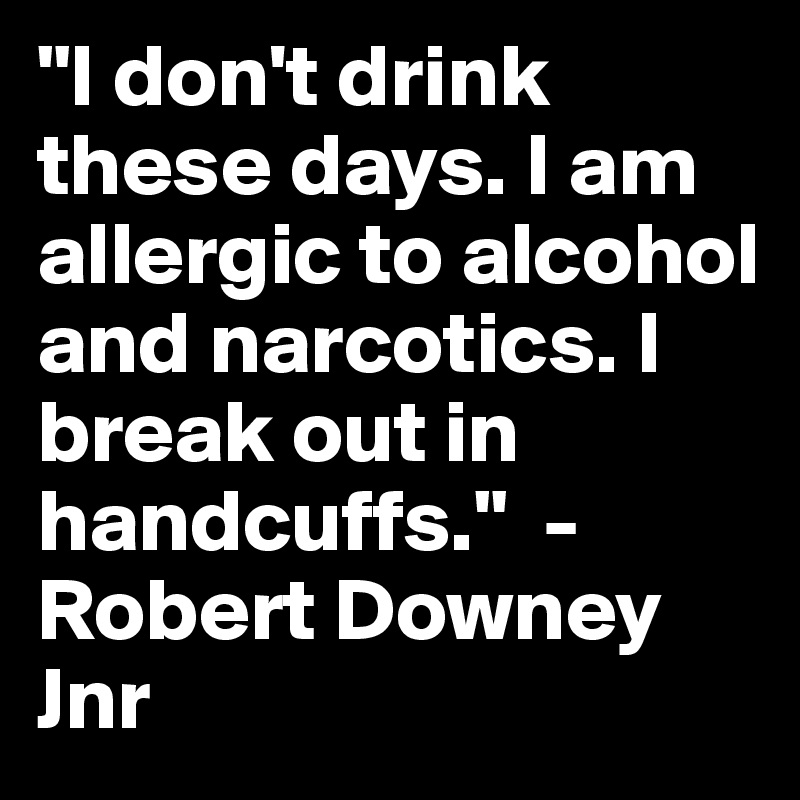 i-don-t-drink-these-days-i-am-allergic-to-alcohol-and-narcotics-i