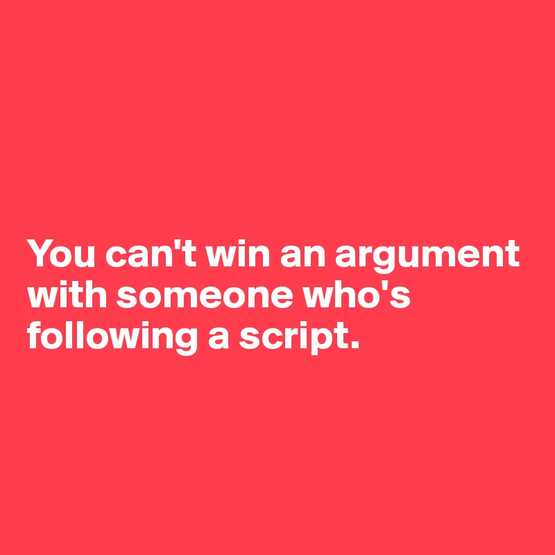 you-can-t-win-an-argument-with-someone-who-s-following-a-script-post-by-ziya-on-boldomatic