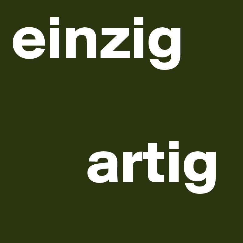 einzig

      artig