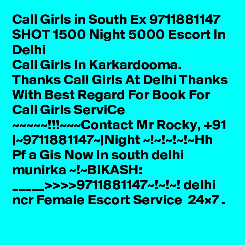 Call Girls in South Ex 9711881147 SHOT 1500 Night 5000 Escort In Delhi
Call Girls In Karkardooma. Thanks Call Girls At Delhi Thanks With Best Regard For Book For Call Girls ServiCe ~~~~~!!!~~~Contact Mr Rocky, +91 |~9711881147~|Night ~!~!~!~!~Hh Pf a Gis Now In south delhi munirka ~!~BIKASH:    _____>>>>9711881147~!~!~! delhi ncr Female Escort Service  24×7 .
