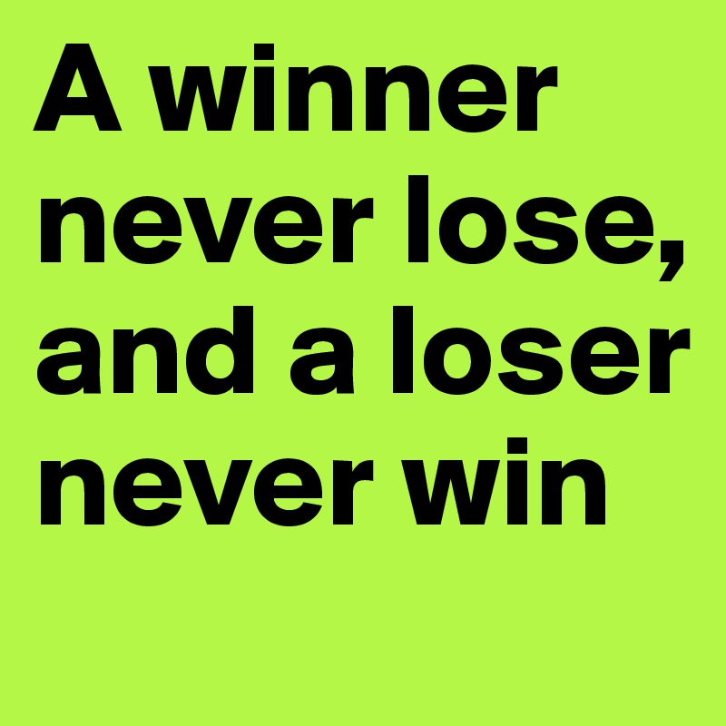 A winner never lose, and a loser never win