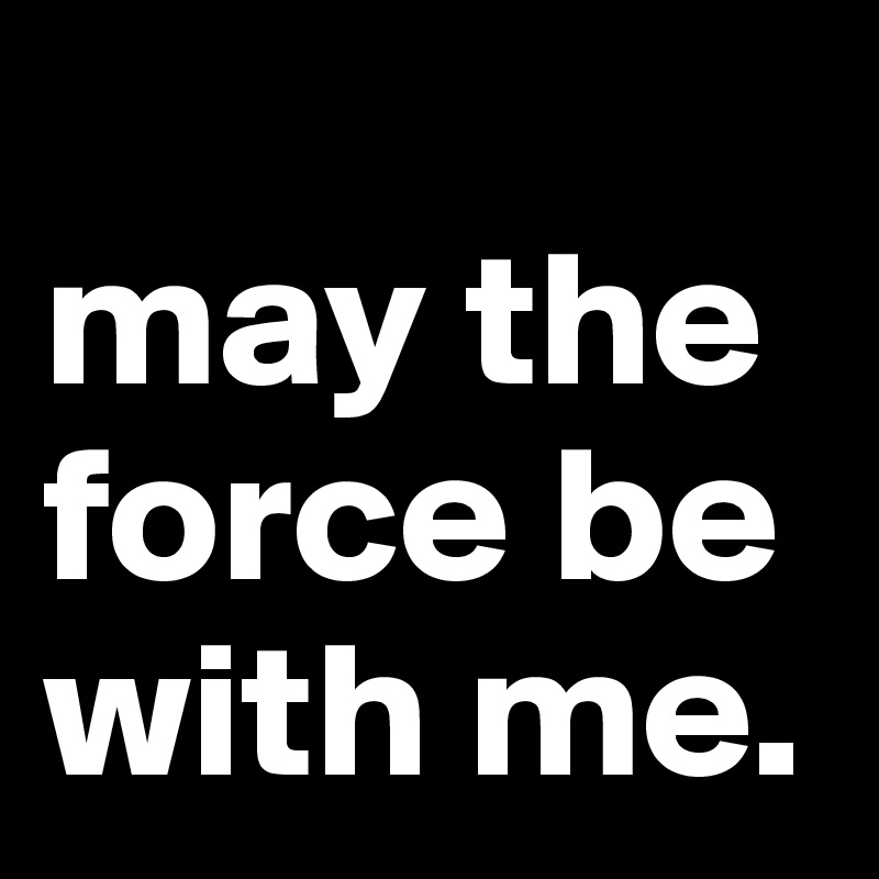
may the force be with me.