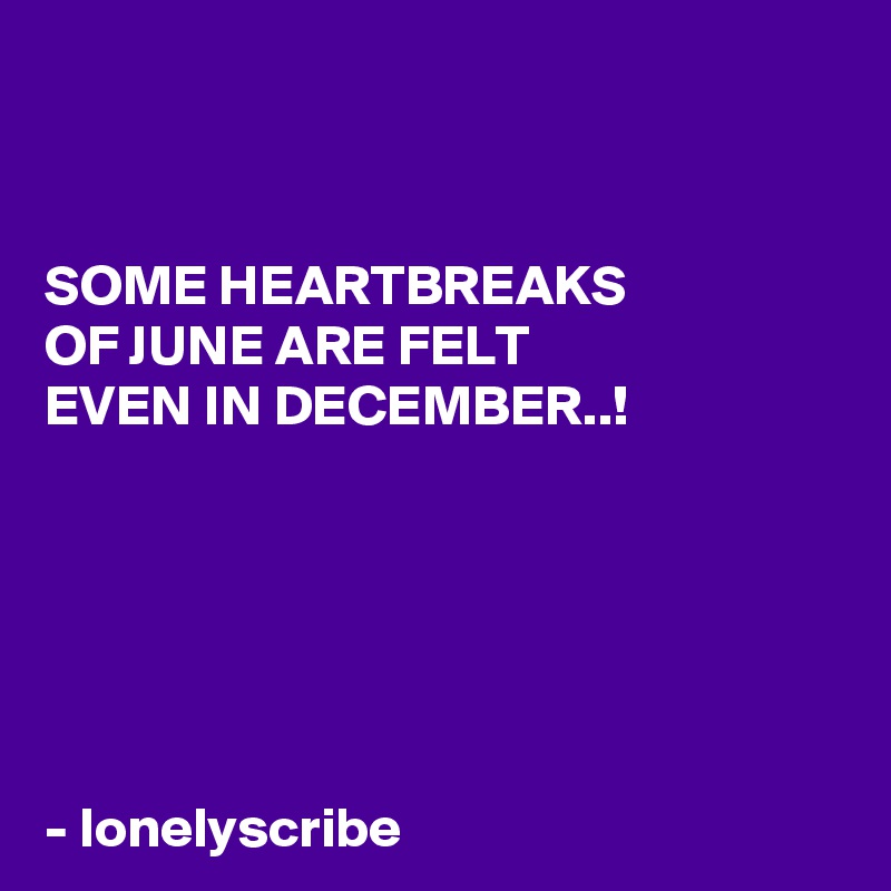 


SOME HEARTBREAKS
OF JUNE ARE FELT 
EVEN IN DECEMBER..!






- lonelyscribe 