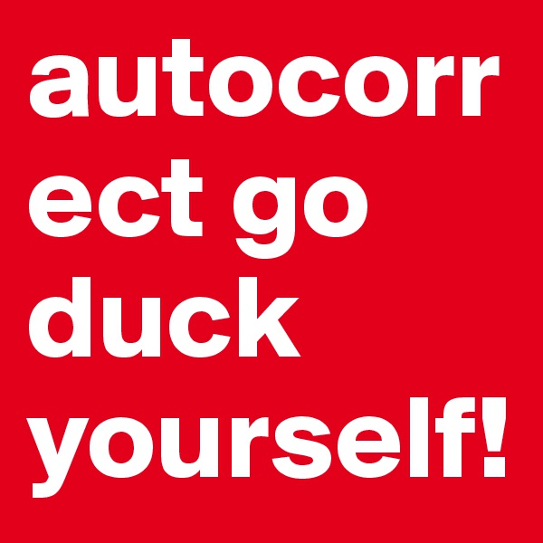 autocorrect go duck yourself!