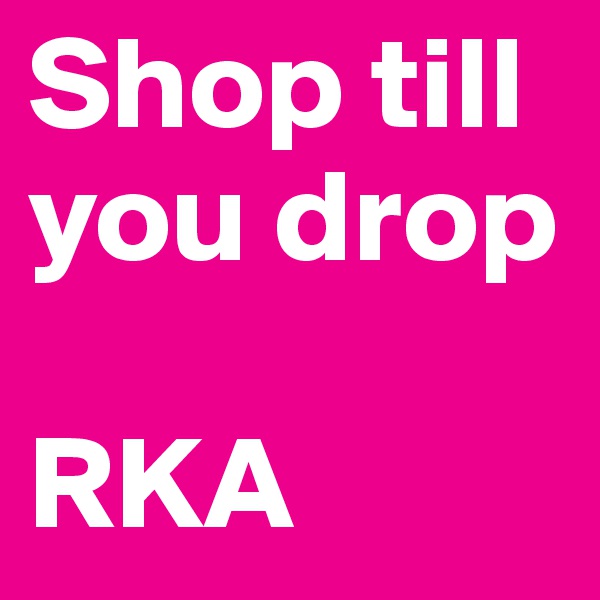 Shop till you drop

RKA