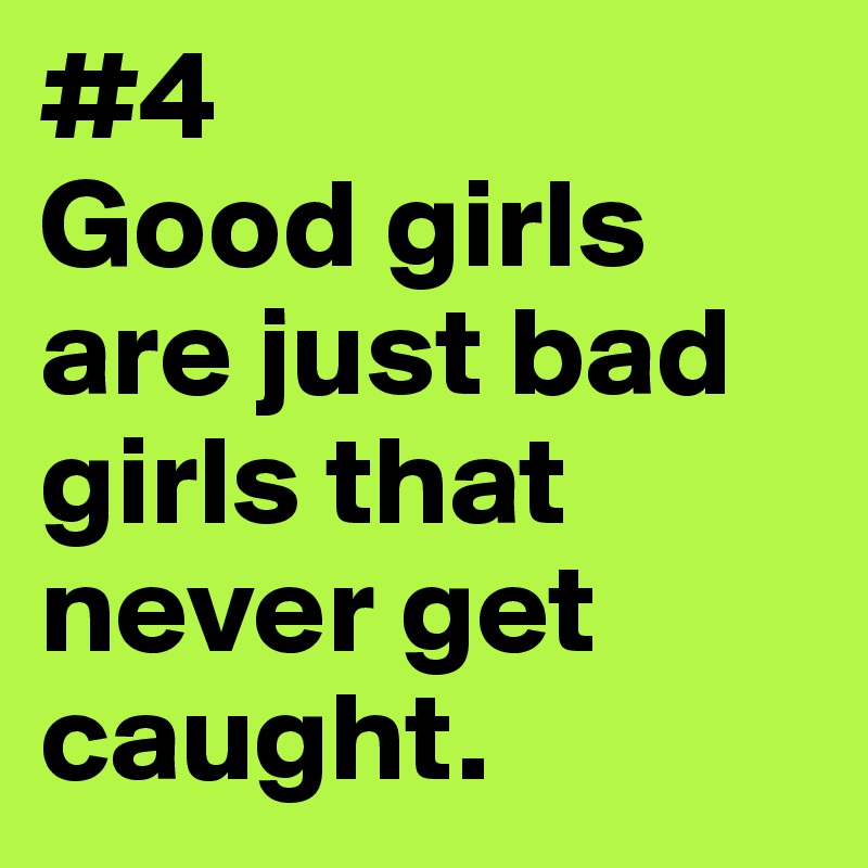 #4
Good girls are just bad girls that never get caught.