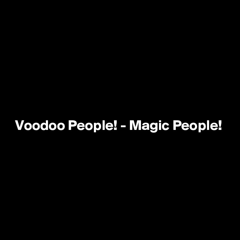






 Voodoo People! - Magic People!




