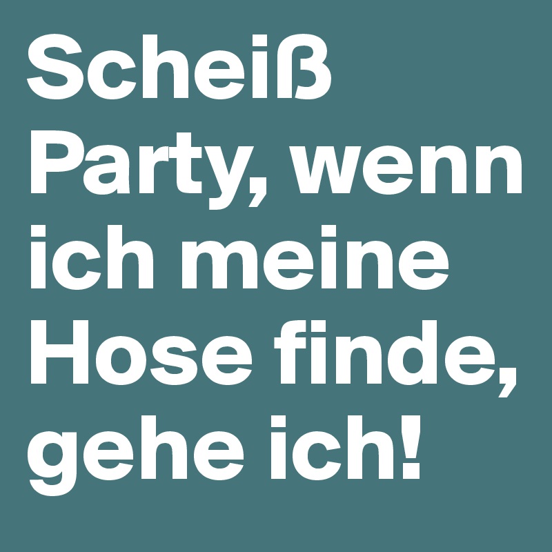 Scheiß Party, wenn ich meine Hose finde, gehe ich!