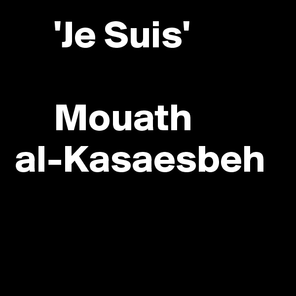      'Je Suis'

     Mouath al-Kasaesbeh 