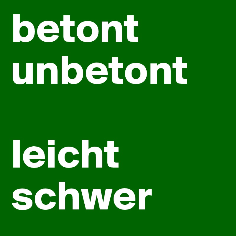 betont
unbetont

leicht
schwer