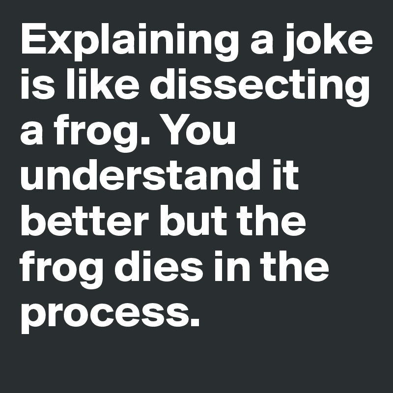 [Image: Explaining-a-joke-is-like-dissecting-a-f...n?size=800]