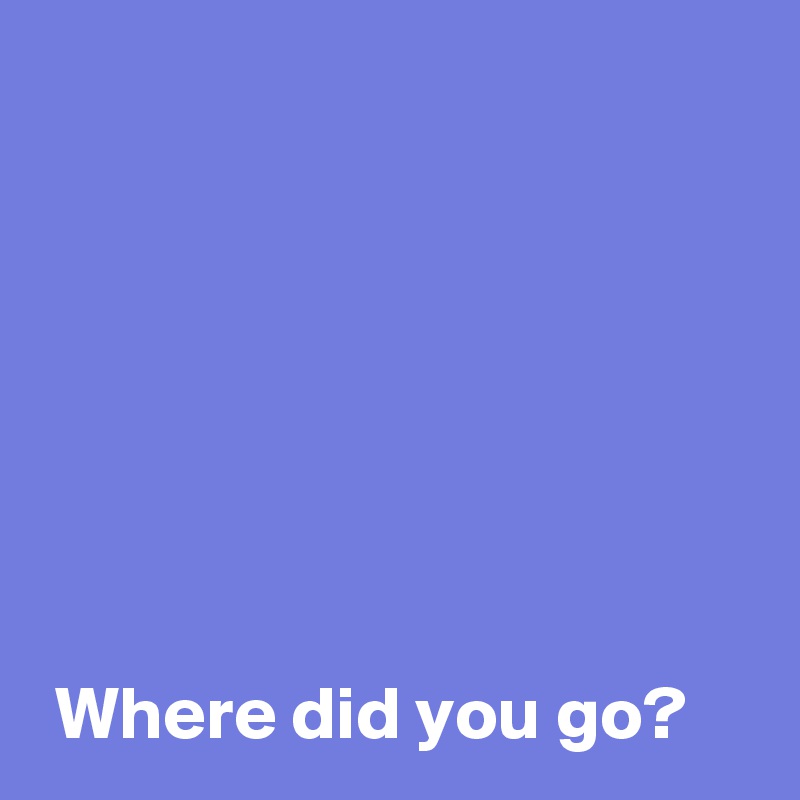 Where did you go? - Post by AndSheCame on Boldomatic