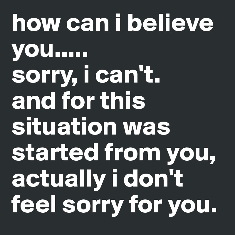 how can i believe you.....
sorry, i can't.
and for this situation was started from you, actually i don't feel sorry for you.