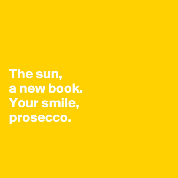 



The sun,
a new book.
Your smile,
prosecco. 


