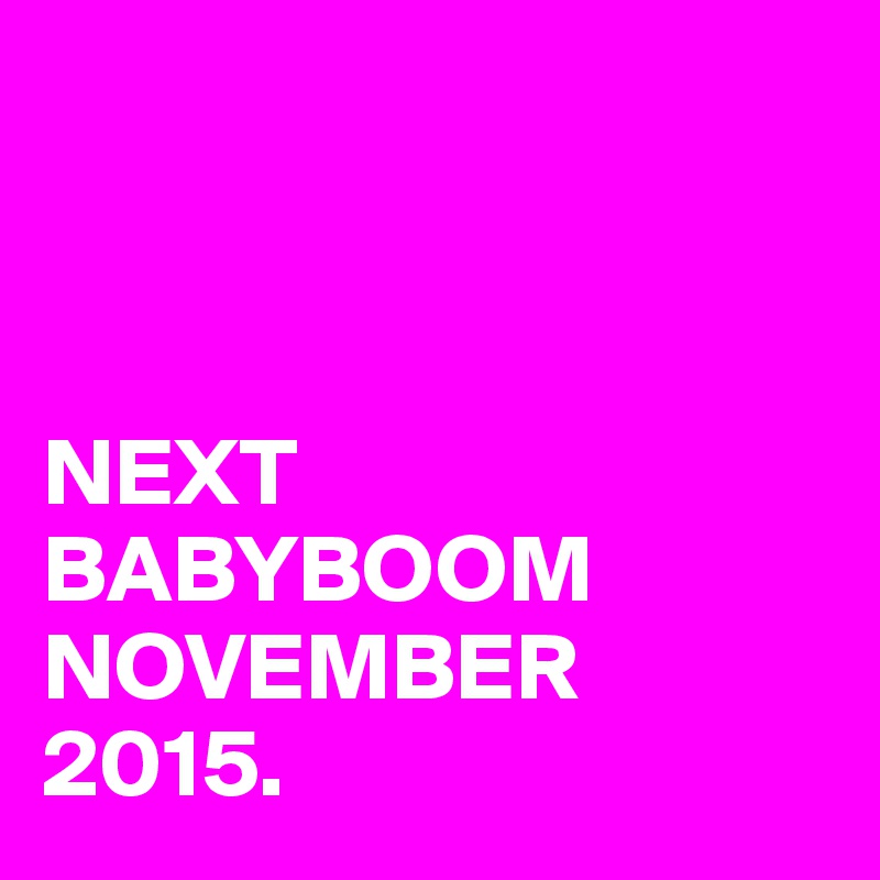 



NEXT BABYBOOM NOVEMBER 2015. 