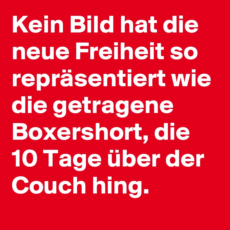 Kein Bild hat die neue Freiheit so repräsentiert wie die getragene Boxershort, die  10 Tage über der Couch hing.