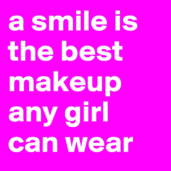 a smile is the best makeup any girl can wear