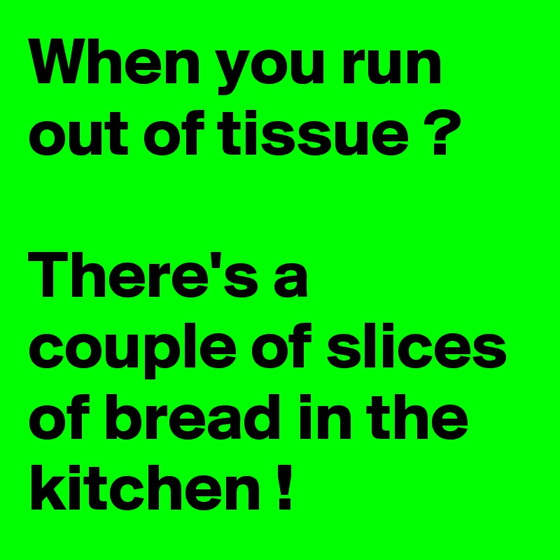 When you run out of tissue ?

There's a couple of slices of bread in the kitchen !