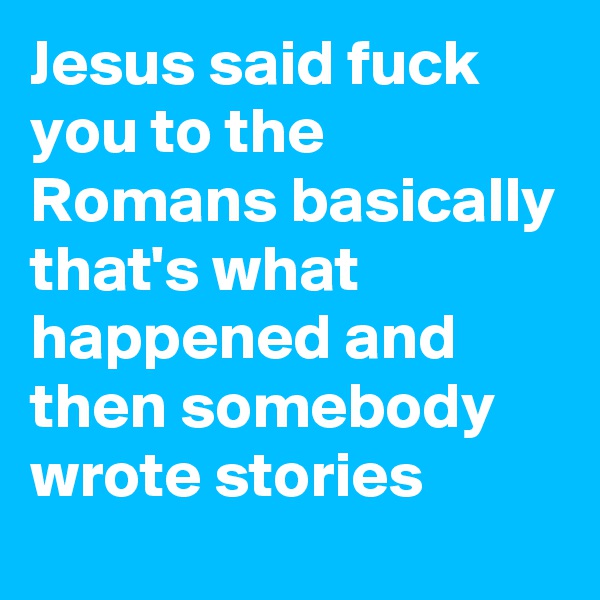 Jesus said fuck you to the Romans basically that's what happened and then somebody wrote stories