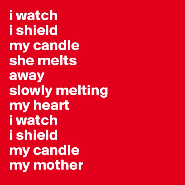 i watch 
i shield 
my candle
she melts
away 
slowly melting 
my heart 
i watch
i shield
my candle
my mother