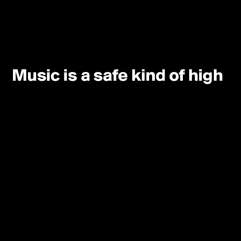 


Music is a safe kind of high






