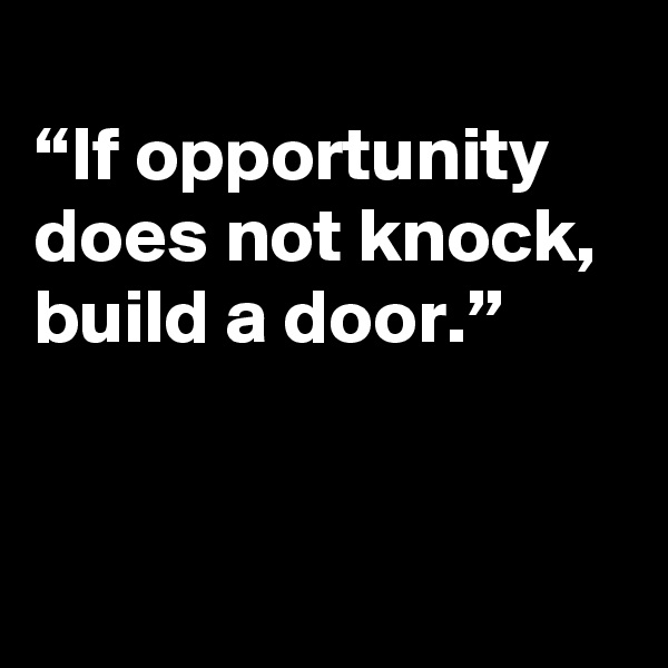 
“If opportunity does not knock, 
build a door.”


