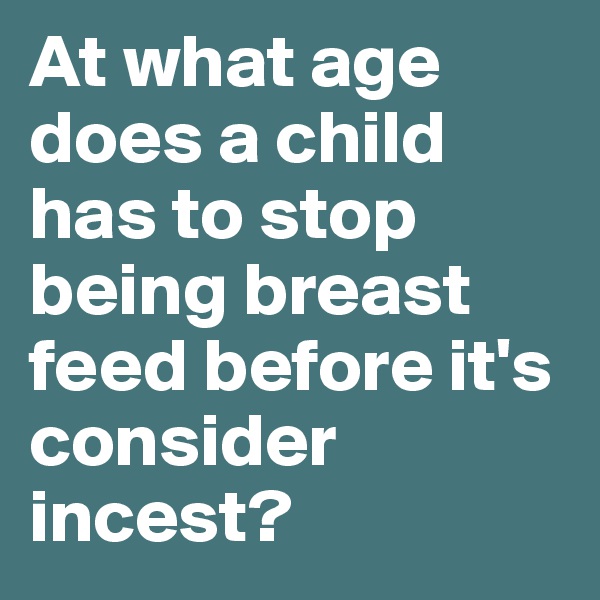 At what age does a child has to stop being breast feed before it's consider incest?