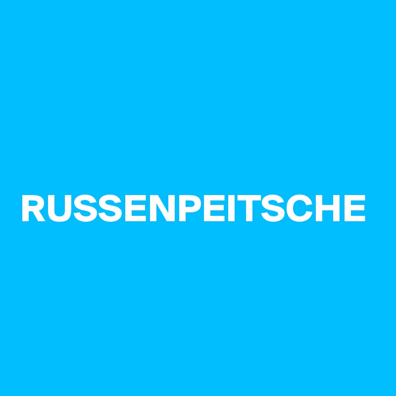 



RUSSENPEITSCHE